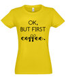 Marškinėliai moterims Ok But First Coffee, geltoni