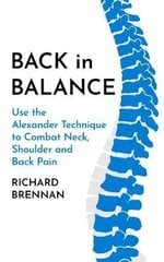 Back In Balance: Use The Alexander Technique To Combat Neck, Shoulder And Back Pain New Edition цена и информация | Пособия по изучению иностранных языков | pigu.lt