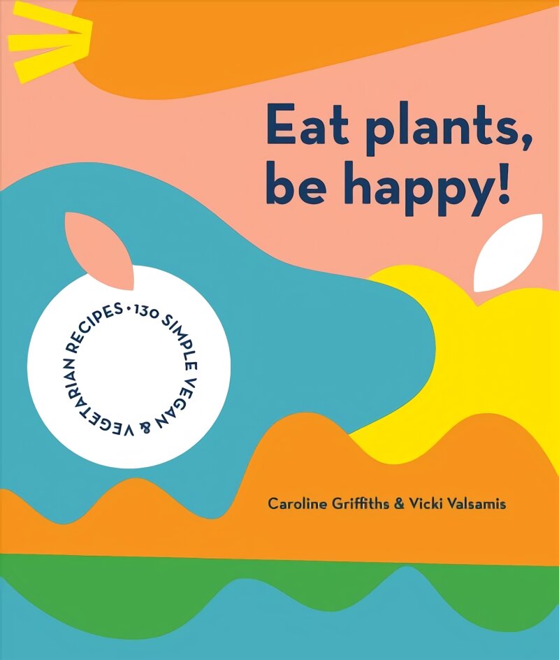 Eat Plants, Be Happy!: 130 simple vegan and vegetarian recipes kaina ir informacija | Receptų knygos | pigu.lt