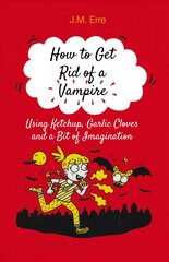 How to Get Rid of a Vampire (Using Ketchup, Garlic Cloves and a Bit of Imagination): Using Ketchup, Garlic Cloves and a Bit of Imagination цена и информация | Книги для подростков и молодежи | pigu.lt