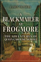 Blackmailer at Frogmore: The Adventures of Queen Caroline's Ghost kaina ir informacija | Biografijos, autobiografijos, memuarai | pigu.lt