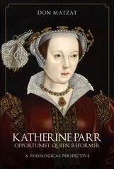 Katherine Parr: Opportunist, Queen, Reformer: A Theological Perspective цена и информация | Биографии, автобиогафии, мемуары | pigu.lt