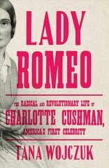 Lady Romeo: The Radical and Revolutionary Life of Charlotte Cushman, America's First Celebrity цена и информация | Биографии, автобиогафии, мемуары | pigu.lt