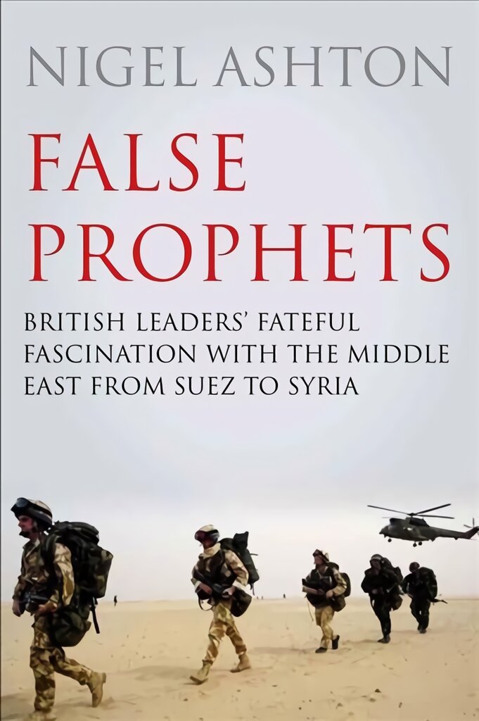 False Prophets: British Leaders' Fateful Fascination with the Middle East from Suez to Syria Main цена и информация | Istorinės knygos | pigu.lt