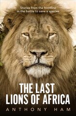 Last Lions of Africa: Stories from the frontline in the battle to save a species kaina ir informacija | Knygos apie sveiką gyvenseną ir mitybą | pigu.lt