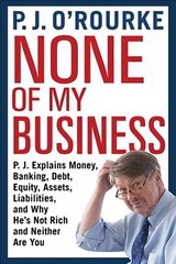 None of My Business: P.J. Explains Money, Banking, Debt, Equity, Assets, Liabilities and Why He's   Not Rich and Neither Are You Main цена и информация | Книги по экономике | pigu.lt