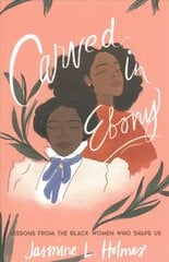 Carved in Ebony - Lessons from the Black Women Who Shape Us: Lessons from the Black Women Who Shape Us kaina ir informacija | Dvasinės knygos | pigu.lt