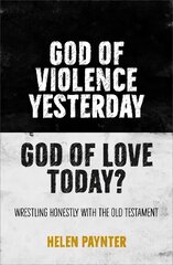 God of Violence Yesterday, God of Love Today?: Wrestling honestly with the Old Testament kaina ir informacija | Dvasinės knygos | pigu.lt