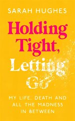 Holding Tight, Letting Go: My Life, Death and All the Madness In Between цена и информация | Самоучители | pigu.lt