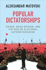 Popular Dictatorships: Crises, Mass Opinion, and the Rise of Electoral Authoritarianism kaina ir informacija | Socialinių mokslų knygos | pigu.lt