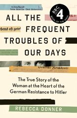 All the Frequent Troubles of Our Days: The True Story of the Woman at the Heart of the German Resistance to Hitler kaina ir informacija | Istorinės knygos | pigu.lt