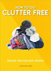 How to Go Clutter Free: Tidying tips for busy people цена и информация | Книги о питании и здоровом образе жизни | pigu.lt
