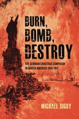 Burn, Bomb, Destroy: The Sabotage Campaign of the German Secret Services in North America 1914-1918 kaina ir informacija | Istorinės knygos | pigu.lt