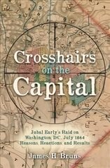 Crosshairs on the Capital: Jubal Early's Raid on Washington, D.C., July 1864: Reasons, Reactions, and   Results цена и информация | Исторические книги | pigu.lt