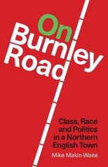 On Burnley Road: Class, Race and Politics in a Northern English Town kaina ir informacija | Istorinės knygos | pigu.lt