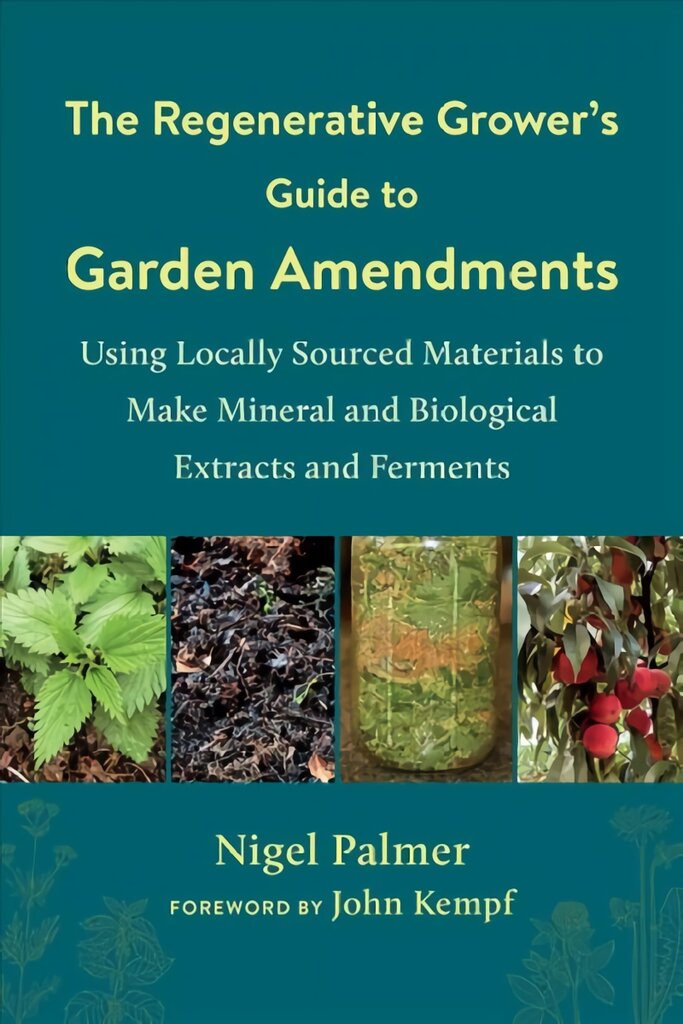 Regenerative Grower's Guide to Garden Amendments: Using Locally Sourced Materials to Make Mineral and Biological Extracts and Ferments цена и информация | Knygos apie sodininkystę | pigu.lt