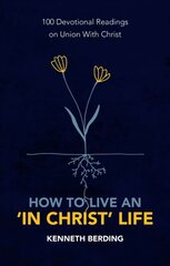 How to Live an 'In Christ' Life: 100 Devotional Readings on Union with Christ kaina ir informacija | Dvasinės knygos | pigu.lt
