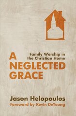 Neglected Grace: Family Worship in the Christian Home Revised ed. kaina ir informacija | Dvasinės knygos | pigu.lt
