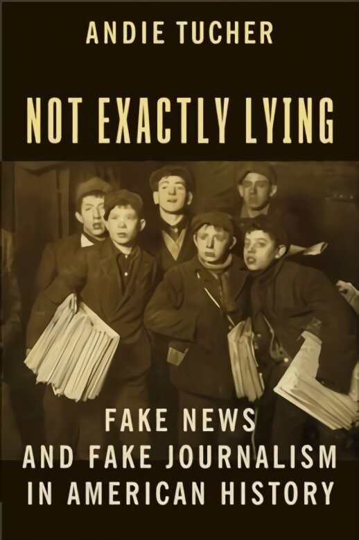 Not Exactly Lying: Fake News and Fake Journalism in American History kaina ir informacija | Ekonomikos knygos | pigu.lt