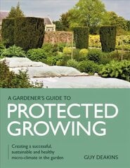 Gardener's Guide to Protected Growing: Creating a successful, sustainable and healthy micro-climate in the garden kaina ir informacija | Knygos apie sodininkystę | pigu.lt