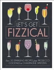 Let's Get Fizzical: Over 50 Bubbly Cocktail Recipes with Prosecco, Champagne, and other   Sparkling Wines цена и информация | Книги рецептов | pigu.lt