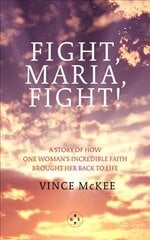 Fight Maria, Fight!: A Story of How One Woman's Incredible Faith Brought Her Back To Life kaina ir informacija | Dvasinės knygos | pigu.lt