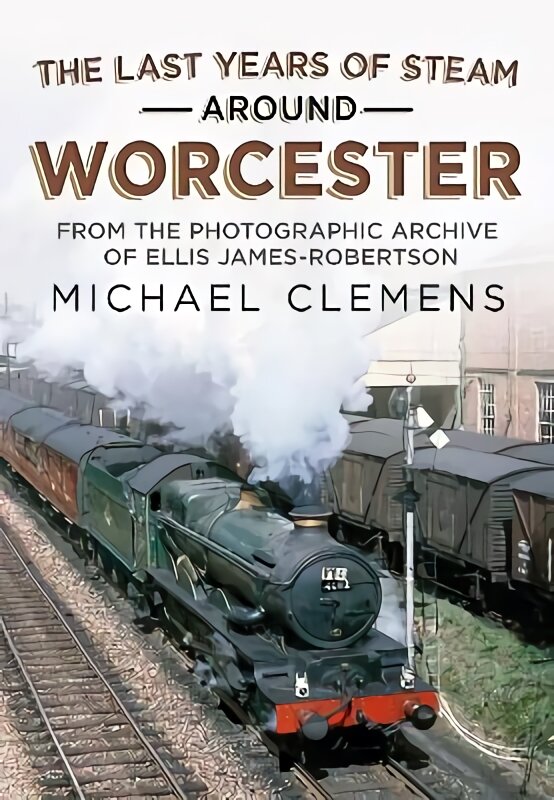 Last Years of Steam Around Worcester: From the Photographic Archive of the Late R. E. James-Robertson цена и информация | Kelionių vadovai, aprašymai | pigu.lt