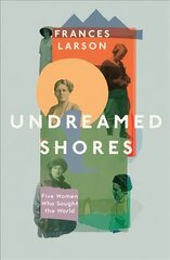 Undreamed Shores: Five Women Who Sought Out the World kaina ir informacija | Biografijos, autobiografijos, memuarai | pigu.lt