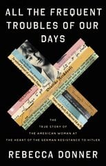 All the Frequent Troubles of Our Days: The True Story of the American Woman at the Heart of the German Resistance   to Hitler цена и информация | Биографии, автобиогафии, мемуары | pigu.lt