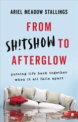 From Sh!tshow to Afterglow: Putting Life Back Together When It All Falls Apart цена и информация | Самоучители | pigu.lt