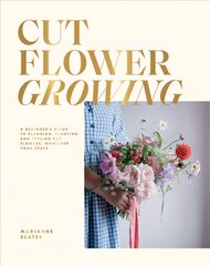 Cut Flower Growing: A Beginner's Guide to Planning, Planting and Styling Cut Flowers, No Matter Your Space цена и информация | Книги о питании и здоровом образе жизни | pigu.lt