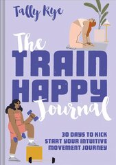 Train Happy Journal: 30 Days to Kick Start Your Intuitive Movement Journey kaina ir informacija | Saviugdos knygos | pigu.lt