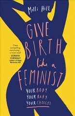 Give Birth Like a Feminist: Your Body. Your Baby. Your Choices. kaina ir informacija | Socialinių mokslų knygos | pigu.lt