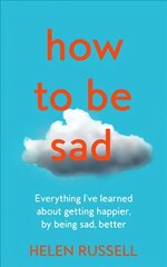 How to be Sad: Everything I'Ve Learned About Getting Happier, by Being Sad, Better цена и информация | Книги по социальным наукам | pigu.lt