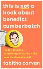 This is Not a Book About Benedict Cumberbatch: The Joy of Loving Something - Anything - Like Your Life Depends on it цена и информация | Биографии, автобиогафии, мемуары | pigu.lt