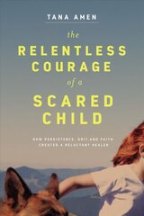 Relentless Courage of a Scared Child: How Persistence, Grit, and Faith Created a Reluctant Healer цена и информация | Биографии, автобиографии, мемуары | pigu.lt