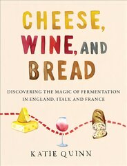Cheese, Wine, and Bread: Discovering the Magic of Fermentation in England, Italy, and France цена и информация | Книги рецептов | pigu.lt