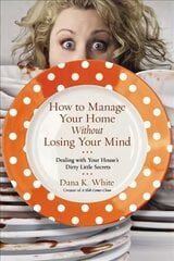 How to Manage Your Home Without Losing Your Mind: Dealing with Your House's Dirty Little Secrets цена и информация | Книги о питании и здоровом образе жизни | pigu.lt