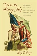 Under the Starry Flag: How a Band of Irish Americans Joined the Fenian Revolt and Sparked a Crisis   over Citizenship цена и информация | Исторические книги | pigu.lt