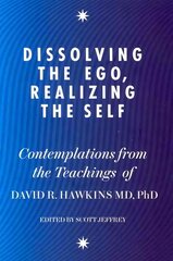 Dissolving the Ego, Realizing the Self: Contemplations from the Teachings of Dr David R. Hawkins MD, PhD цена и информация | Самоучители | pigu.lt