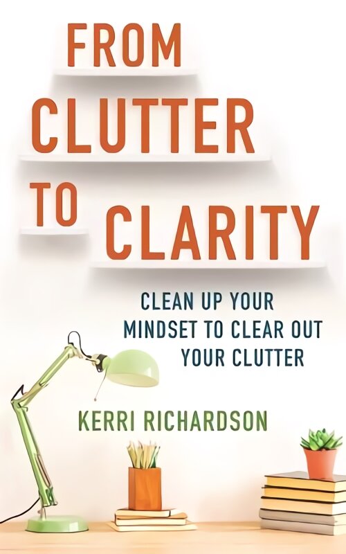 From Clutter to Clarity: Clean Up Your Mindset to Clear Out Your Clutter цена и информация | Knygos apie sveiką gyvenseną ir mitybą | pigu.lt