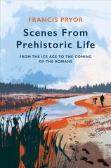 Scenes from Prehistoric Life: From the Ice Age to the Coming of the Romans цена и информация | Исторические книги | pigu.lt