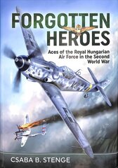 Forgotten Heroes: Aces of the Royal Hungarian Air Force in the Second World War kaina ir informacija | Istorinės knygos | pigu.lt