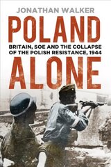 Poland Alone: Britain, SOE and the Collapse of the Polish Resistance, 1944 3rd edition цена и информация | Исторические книги | pigu.lt