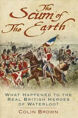 Scum of the Earth: What Happened to the Real British Heroes of Waterloo? 2nd edition цена и информация | Исторические книги | pigu.lt