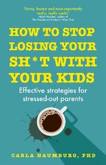 How to Stop Losing Your Sh*t with Your Kids: Effective strategies for stressed out parents kaina ir informacija | Saviugdos knygos | pigu.lt