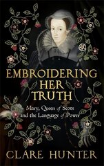 Embroidering Her Truth: Mary, Queen of Scots and the Language of Power kaina ir informacija | Biografijos, autobiografijos, memuarai | pigu.lt