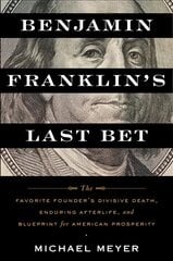 Benjamin Franklin's Last Bet: The Favorite Founder's Divisive Death, Enduring Afterlife, and Blueprint for   American Prosperity цена и информация | Исторические книги | pigu.lt