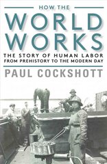 How the World Works: The Story of Human Labor from Prehistory to the Modern Day kaina ir informacija | Ekonomikos knygos | pigu.lt