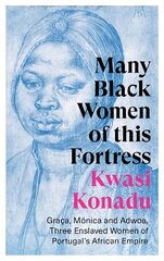 Many Black Women of this Fortress: Graca, Monica and Adwoa, Three Enslaved Women of Portugal's African Empire цена и информация | Исторические книги | pigu.lt